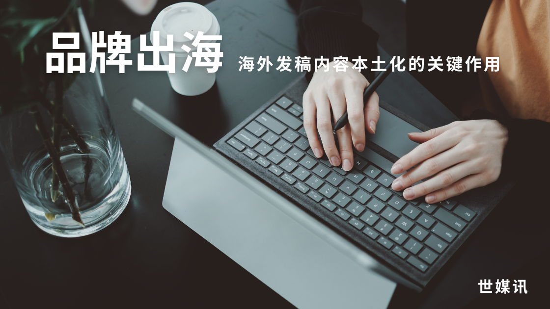 品牌出海、海外发稿内容本土化的关键作用-世媒讯